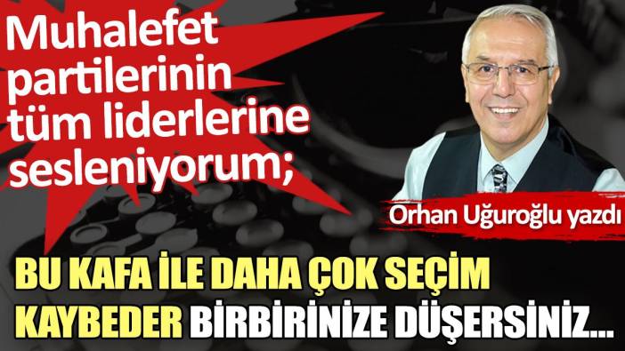 Bu kafa ile daha çok seçim kaybeder birbirinize düşersiniz…