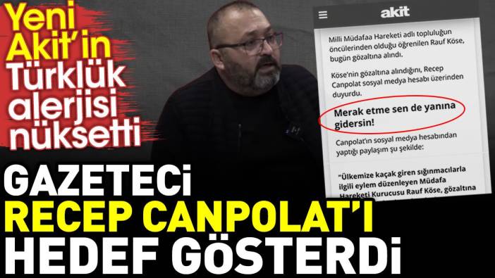 Yeni Akit'in Türklük alerjisi nüksetti: Gazeteci Recep Canpolat'ı hedef gösterdi