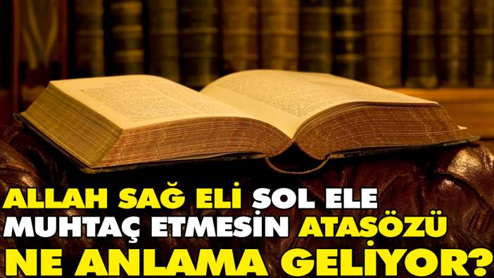 Allah sağ eli sol ele muhtaç etmesin atasözü ne anlama geliyor?