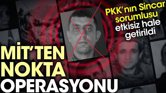 MİT'ten nokta operasyonu: PKK'nın Sincar sorumlusu etkisiz hale getirildi