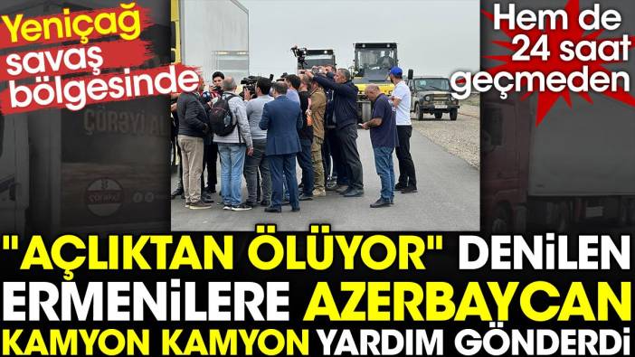 "Açlıktan ölüyor" denilen Ermenilere Azerbaycan kamyon kamyon yardım gönderdi