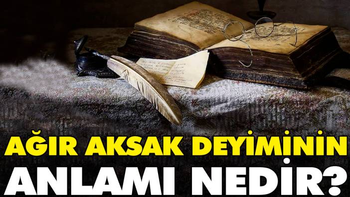 Ağır aksak deyiminin anlamı nedir?