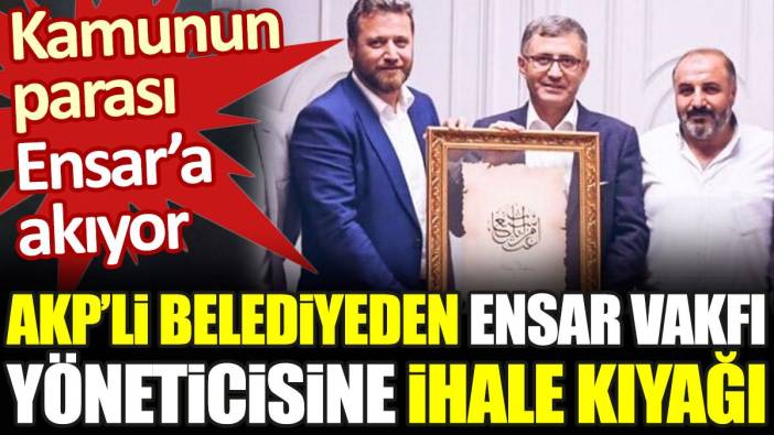 AKP'li belediyeden Ensar Vakfı yöneticisine ihale kıyağı. Kamunun parası Ensar'a akıyor