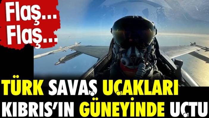 Türk savaş uçakları Kıbrıs'ın güneyinde uçtu