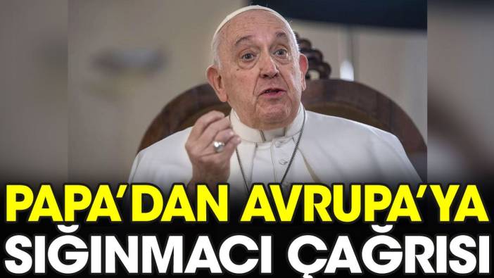 Papa'dan Avrupa'ya sığınmacı çağrısı