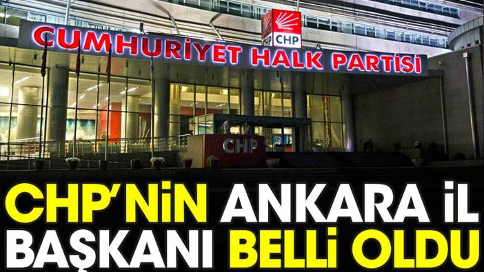 CHP'nin Ankara İl Başkanı belli oldu