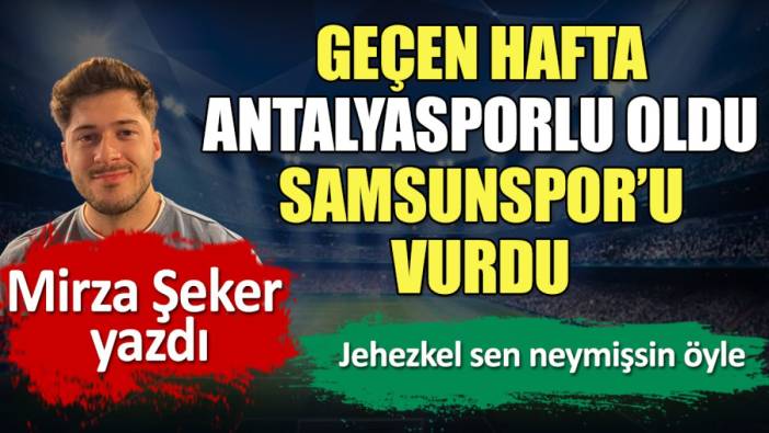 Geçen hafta Antalyasporlu oldu, bu hafta Samsunspor’u vurdu. Jehezkel'in şovunu Mirza Şeker yazdı