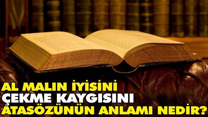 Al malın iyisini çekme kaygısını atasözünün anlamı nedir?