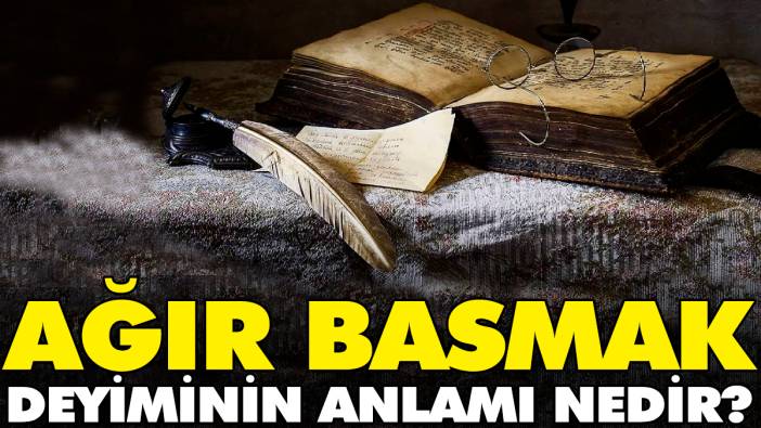 Ağır basmak deyiminin anlamı nedir?