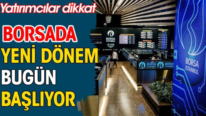 Borsada yeni dönem bugün başlıyor. Yatırımcılar dikkat