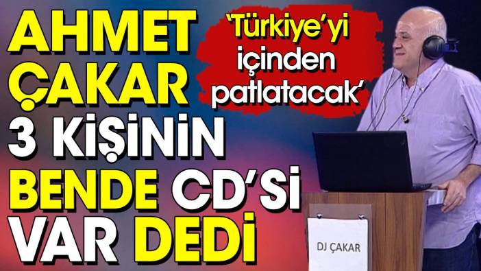 Ahmet Çakar bende 3 kişinin CD'si var dedi: Türkiye'yi içinden patlatacak