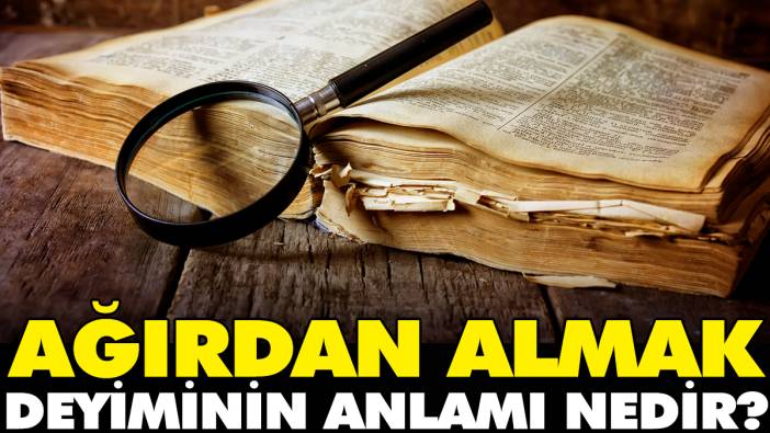 Ağırdan almak deyiminin anlamı nedir?