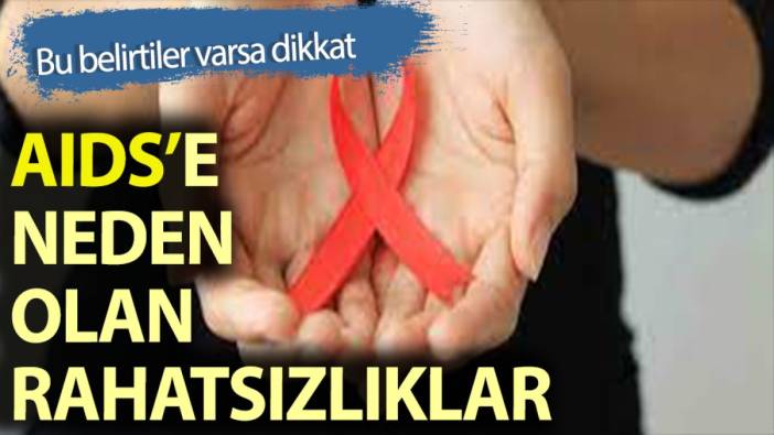 AIDS'e hangi rahatsızlıklar neden olur ilk belirtileri nelerdir?