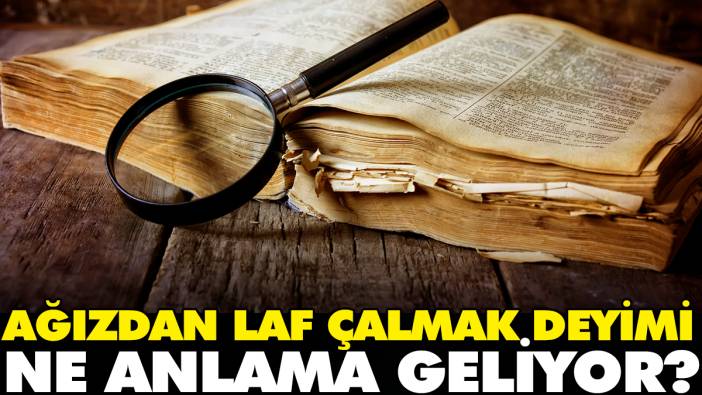 Ağızdan laf çalmak deyimi ne anlama geliyor?