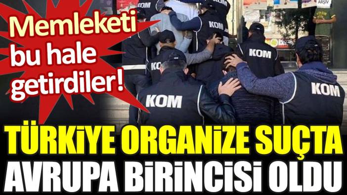 Türkiye organize suçta Avrupa birincisi oldu