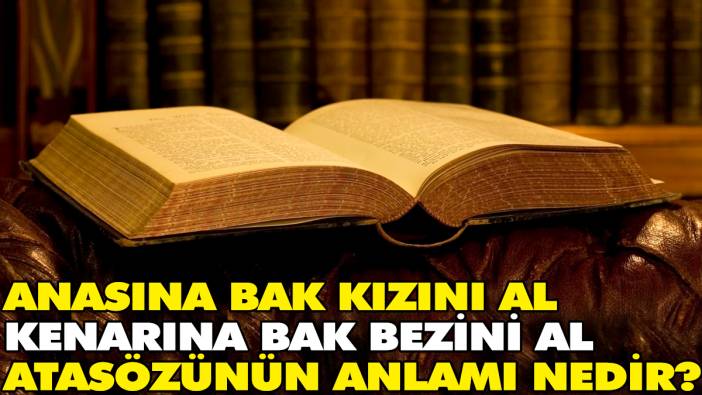 Anasına bak kızını al kenarına bak bezini al atasözünün anlamı nedir?