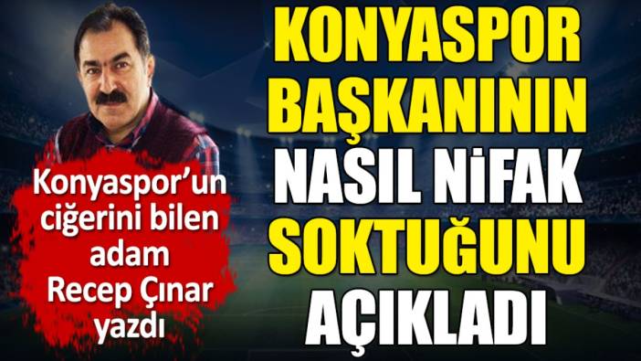 Konyaspor Başkanı Fatih Özgökçen tribünlere nasıl nifak soktu! Recep Çınar açıkladı