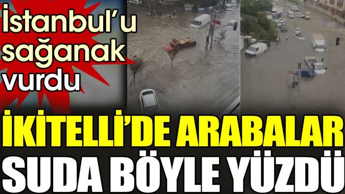 İstanbul'u sağanak vurdu. İkitelli'de arabalar suda böyle yüzdü