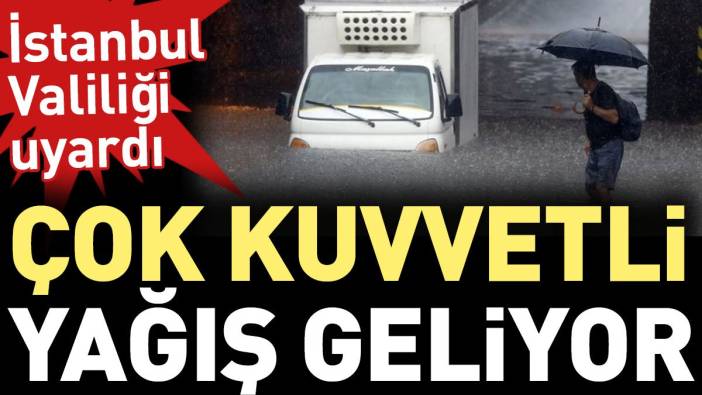 İstanbul'a çok kuvvetli yağış geliyor. Valilik 'herkes tedbirini alsın' diyerek uyardı