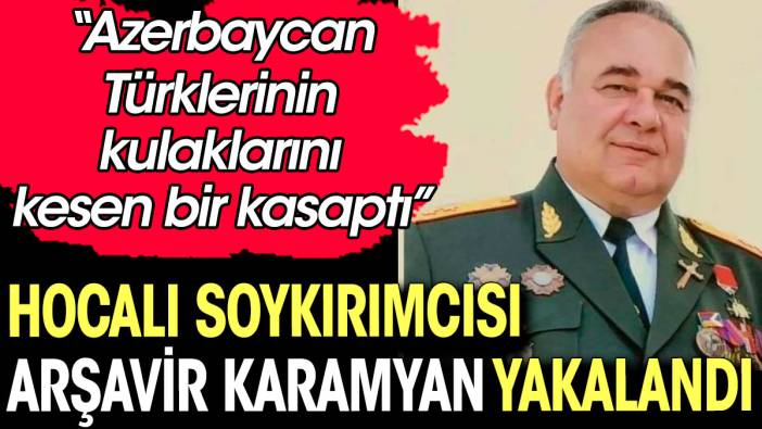 Hocalı soykırımcısı Arşavir Karamyan yakalandı. Azerbaycan Türklerinin kulaklarını kesen bir kasaptı