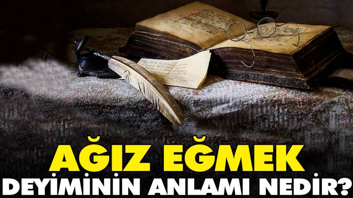 Ağız eğmek deyiminin anlamı nedir?