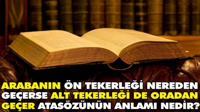 Arabanın ön tekerleği nereden geçerse alt tekerleği de oradan geçer atasözünün anlamı nedir?