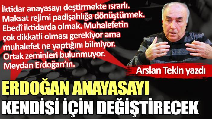 Erdoğan anayasayı kendisi için değiştirecek