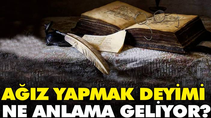 Ağız yapmak deyimi ne anlama geliyor?