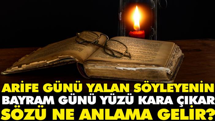 Arife günü yalan söyleyenin bayram günü yüzü kara çıkar sözü ne anlama gelir?