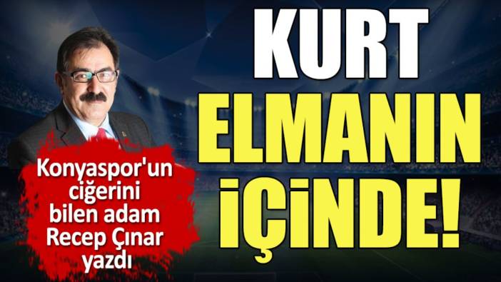 Kurt elmanın içinde! Konyaspor'un ciğerini bilen adam Recep Çınar yazdı