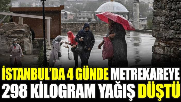 İstanbul'da 4 günde metrekareye 298 kilogram yağış düştü