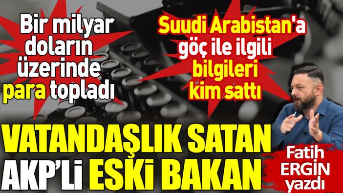 Vatandaşlık satan AKP’li eski bakan