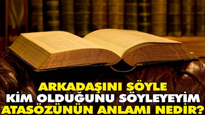 Arkadaşını söyle kim olduğunu söyleyeyim atasözünün anlamı nedir?