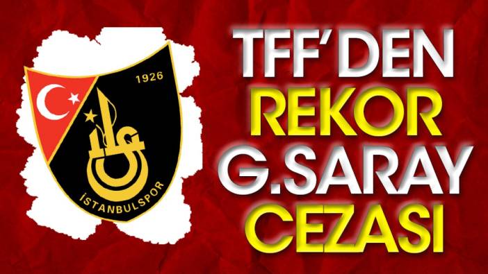 TFF'den rekor Galatasaray cezası! İstanbulspor isyanda
