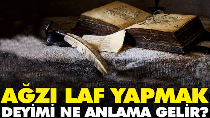 Ağzı laf yapmak deyimi ne anlama gelir?