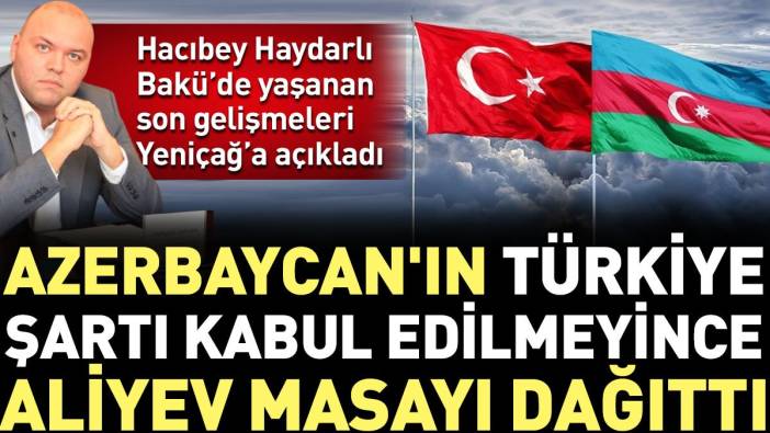 Azerbaycan'ın Türkiye şartı kabul edilmeyince Aliyev masayı dağıttı. Hacıbey Haydarlı Bakü'deki son gelişmeleri açıkladı