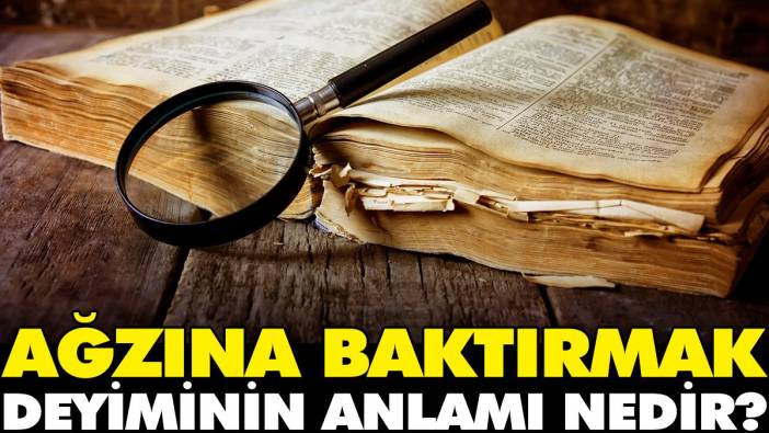 Ağzına baktırmak deyiminin anlamı nedir?