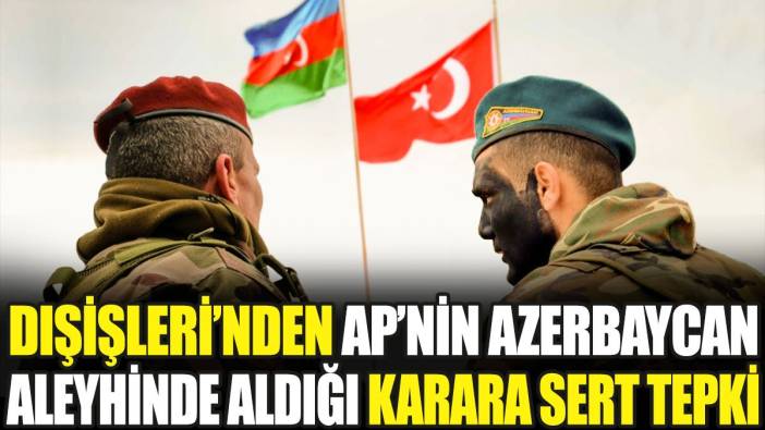 Dışişleri'nden AP'nin Azerbaycan aleyhinde aldığı karara sert tepki