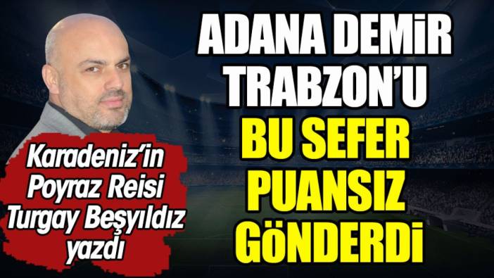 Adana Demir Trabzon'u bu sefer puansız gönderdi. Turgay Beşyıldız yazdı
