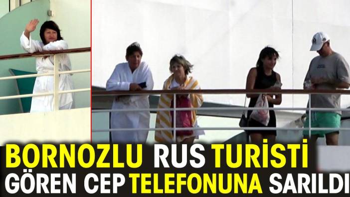 Bornozlu Rus turisti gören cep telefonuna sarıldı