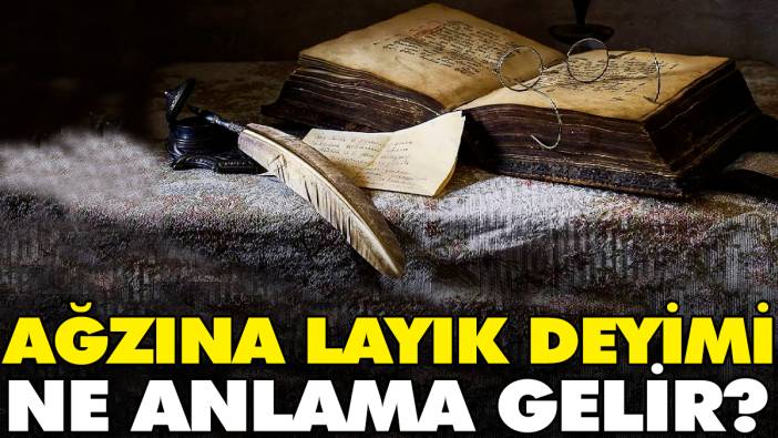 Ağzına layık deyimi ne anlama gelir?