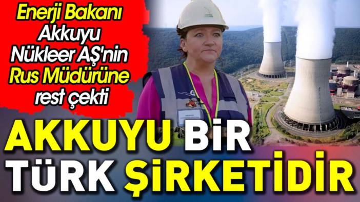 Akkuyu bir Türk şirketidir. Enerji Bakanı Akkuyu Nükleer AŞ'nin Rus Müdürüne rest çekti