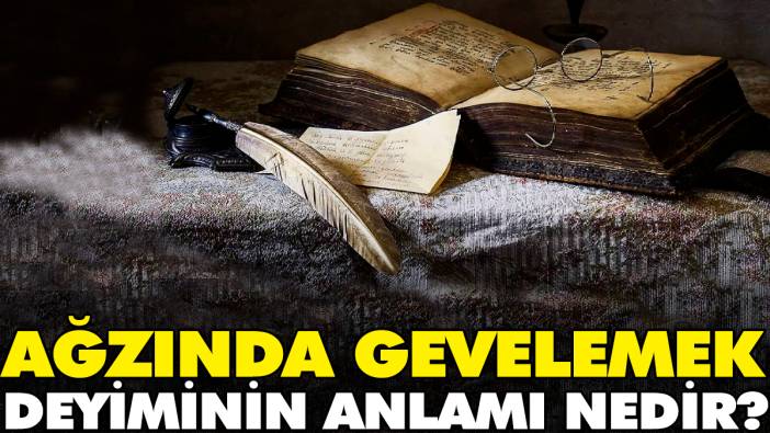 Ağzında gevelemek deyiminin anlamı nedir?