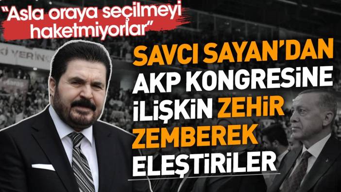 Savcı Sayan'dan AKP Kongresine ilişkin zehir zemberek eleştiriler