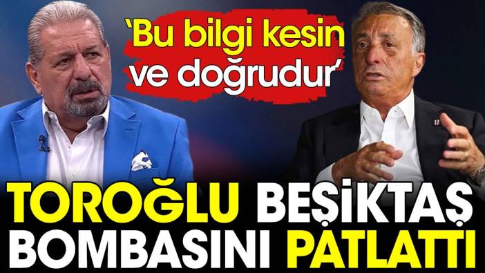 Erman Toroğlu Beşiktaş bombasını patlattı: Bu bilgi kesin ve doğrudur
