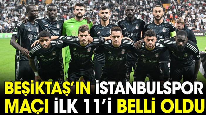 Beşiktaş'ın İstanbulspor maçı ilk 11'i belli oldu