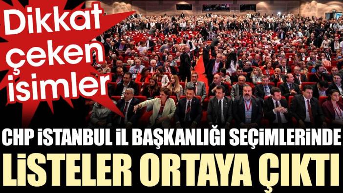 CHP İstanbul İl Başkanlığı seçimlerinde listeler ortaya çıktı. Dikkat çeken isimler