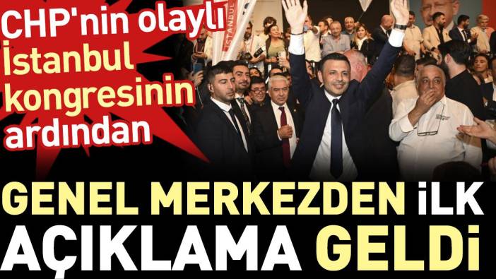 CHP'nin olaylı İstanbul kongresinin ardından genel merkezden ilk açıklama geldi