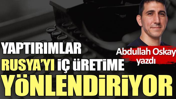 Yaptırımlar Rusya’yı İç Üretime Yönlendiriyor