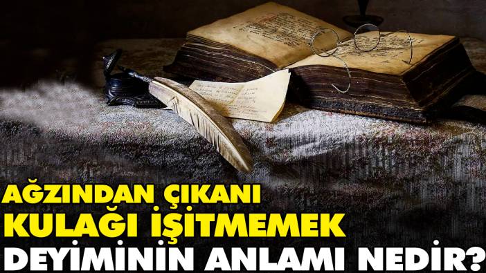 Ağzından çıkanı kulağı işitmemek deyiminin anlamı nedir?